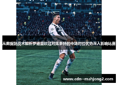 从数据到战术解析罗德里欧冠对阵多特的中场对位优势深入影响比赛