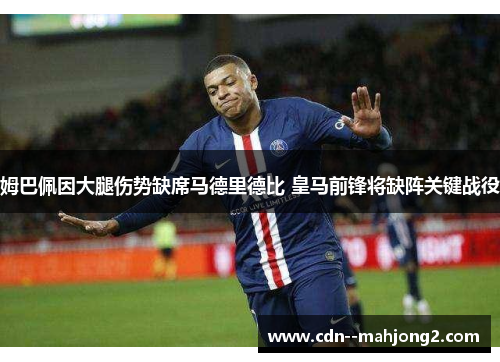 姆巴佩因大腿伤势缺席马德里德比 皇马前锋将缺阵关键战役 姆巴佩因大腿伤势缺席马德里德比 皇马前锋将缺阵关键战役