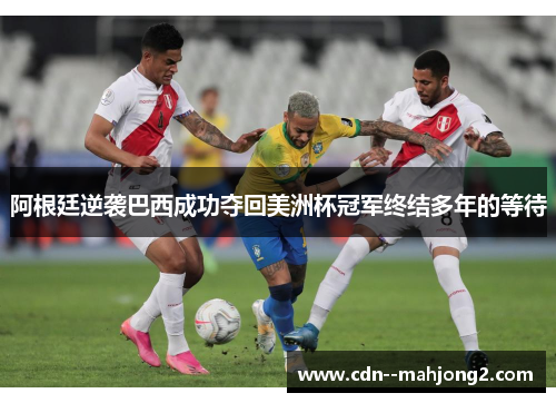 阿根廷逆袭巴西成功夺回美洲杯冠军终结多年的等待