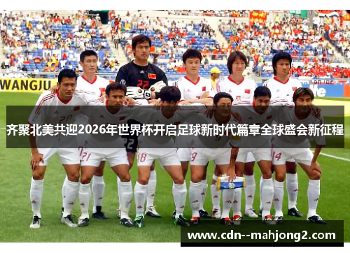 齐聚北美共迎2026年世界杯开启足球新时代篇章全球盛会新征程