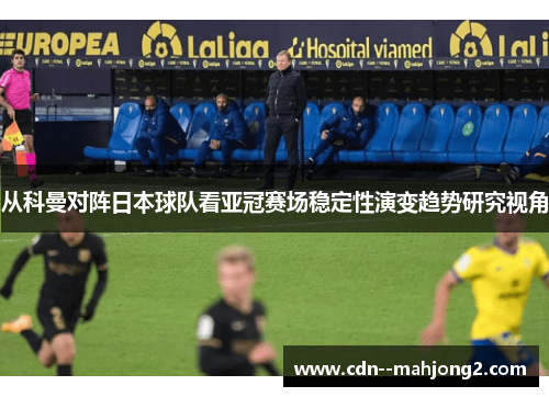 从科曼对阵日本球队看亚冠赛场稳定性演变趋势研究视角