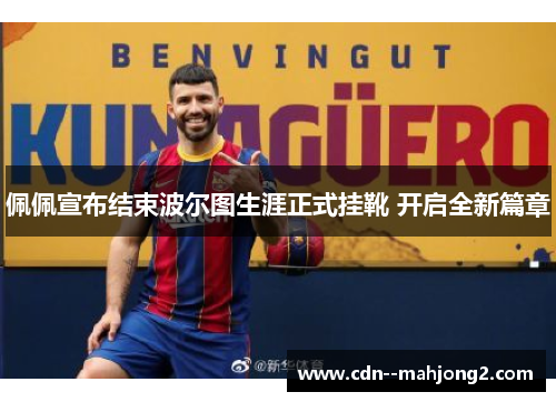 佩佩宣布结束波尔图生涯正式挂靴 开启全新篇章