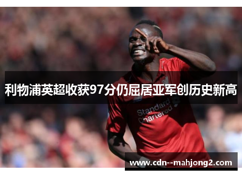 利物浦英超收获97分仍屈居亚军创历史新高