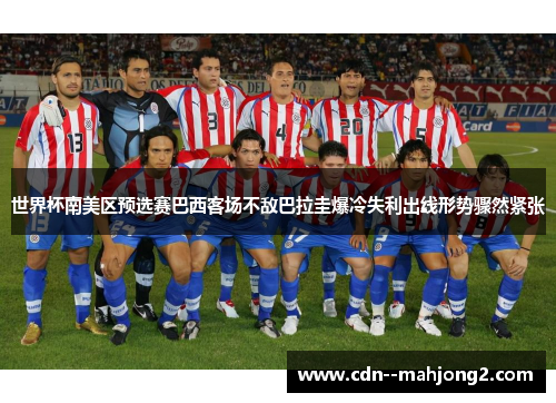 世界杯南美区预选赛巴西客场不敌巴拉圭爆冷失利出线形势骤然紧张 世界杯南美区预选赛巴西客场不敌巴拉圭爆冷失利出线形势骤然紧张