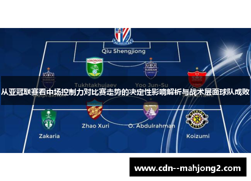 从亚冠联赛看中场控制力对比赛走势的决定性影响解析与战术层面球队成败 从亚冠联赛看中场控制力对比赛走势的决定性影响解析与战术层面球队成败