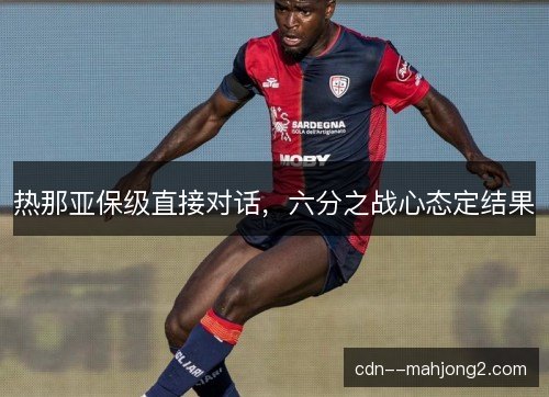 热那亚保级直接对话，六分之战心态定结果