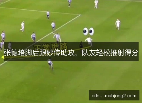 张德培脚后跟妙传助攻，队友轻松推射得分