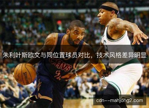 朱利叶斯欧文与同位置球员对比，技术风格差异明显