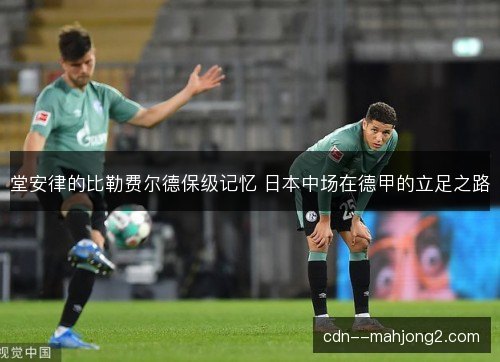 堂安律的比勒费尔德保级记忆 日本中场在德甲的立足之路 堂安律的比勒费尔德保级记忆 日本中场在德甲的立足之路